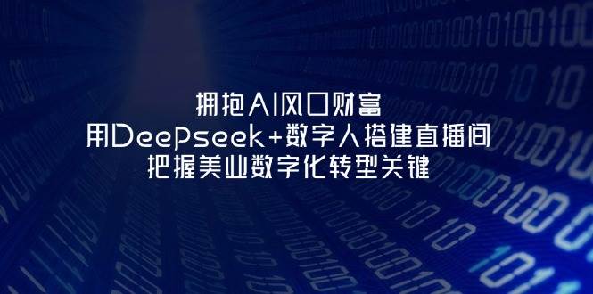 图片[1]-拥抱AI风口财富：用Deepseek+数字人搭建直播间，把握美业数字化转型关键-仙女副业网