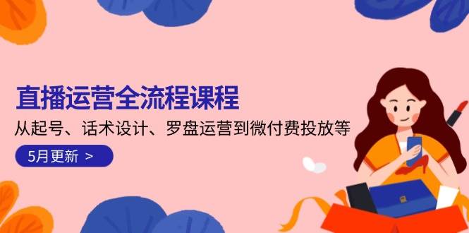 图片[1]-直播运营全流程课程-5月更新：从起号、话术设计、罗盘运营到微付费投放等-仙女副业网