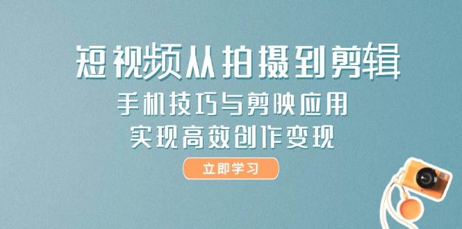 图片[1]-短视频从拍摄到剪辑，手机技巧与剪映应用，实现高效创作变现-仙女副业网