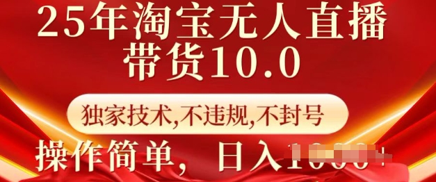 25年淘宝无人直播带货10.0 &nbsp; 独家技术，不违规，不封号，操作简单，日入多张【揭秘】