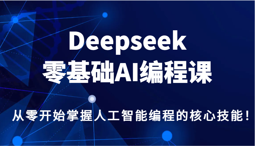 图片[1]-Deepseek零基础AI编程课，从零开始掌握人工智能编程的核心技能！-仙女副业网