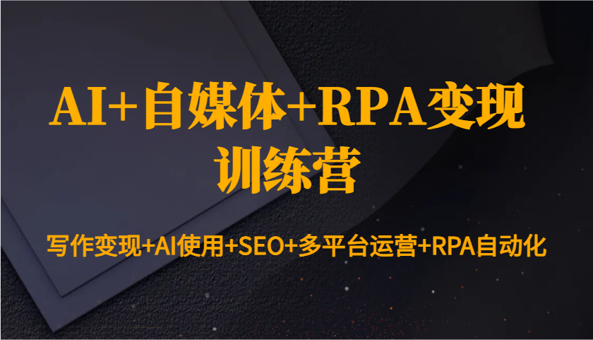 图片[1]-AI+自媒体+RPA变现训练营：写作变现+AI使用+SEO+多平台运营+RPA自动化-仙女副业网