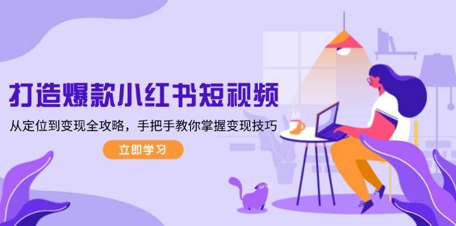 图片[1]-打造爆款小红书短视频，从定位到变现全攻略，手把手教你掌握变现技巧-仙女副业网