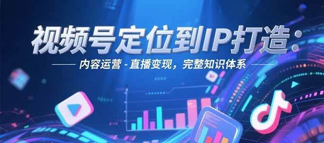 图片[1]-视频号定位到IP打造：账号搭建-内容运营-直播变现，完整知识体系-仙女副业网