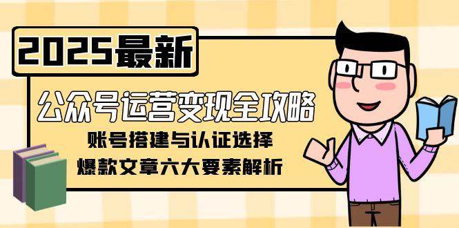 图片[1]-公众号运营变现全攻略，账号搭建与认证选择，爆款文章六大要素解析-仙女副业网