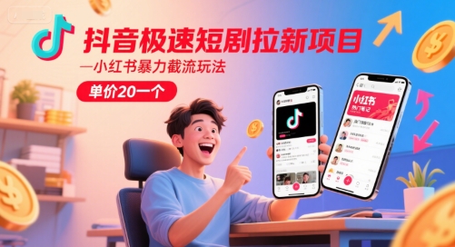 抖音极速短剧拉新项目，小红书暴力截流玩法，单价20一个