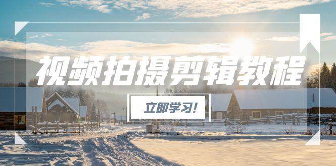 图片[1]-视频拍摄剪辑教程，从基础操作到进阶，爆款视频全流程生产术-仙女副业网