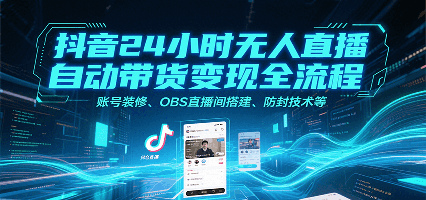 图片[1]-抖音24小时无人直播自动带货变现全流程，账号装修、OBS直播间搭建、防封技术等-仙女副业网