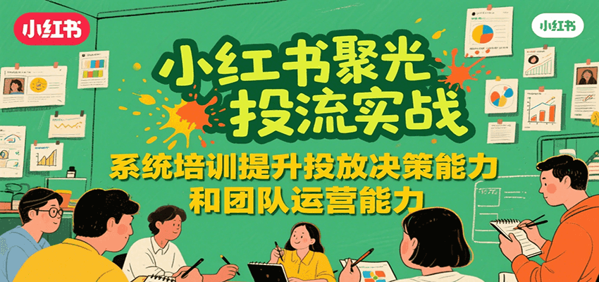 图片[1]-小红书聚光投流实战，系统学习提升投放决策能力和团队运营能力-仙女副业网