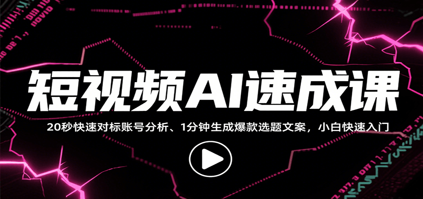 图片[1]-短视频AI速成课，找对标/定选题/拆结构/写文案等，小白快速上手解锁多样创作技能-仙女副业网