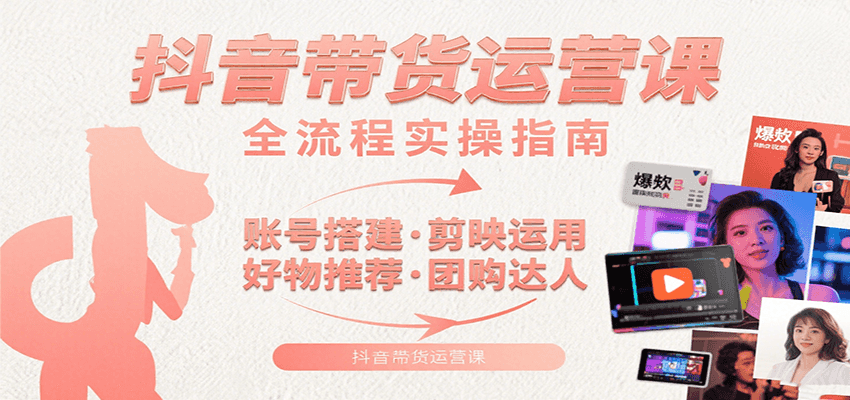 图片[1]-抖音带货运营课：含账号搭建、剪映运用、好物推荐、团购达人等内容，教你玩转抖音-仙女副业网