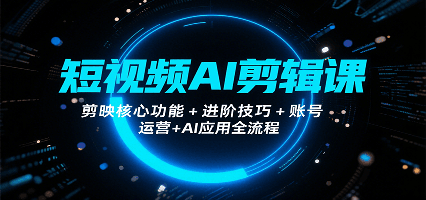 图片[1]-短视频AI剪辑课，剪映核心功能+进阶技巧+账号运营+AI应用全流程-仙女副业网