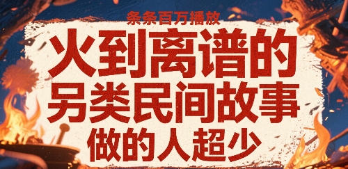 火到离谱的另类民间故事，条条百W播放，做的人超少