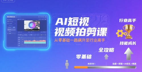 AI短视频拍剪课，全攻略到精通，带你从零基础一路飙升至行业高手