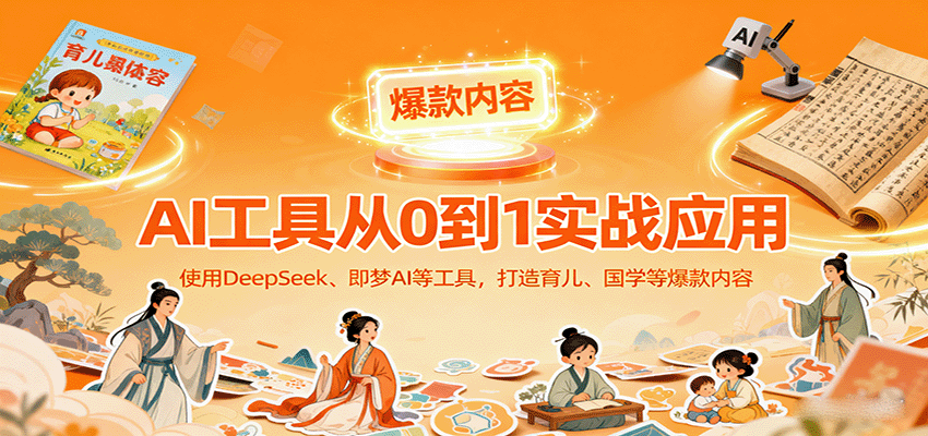 图片[1]-AI工具实战应用，零基础使用DeepSeek、即梦AI等打造育儿、国学等可变现的爆款作品-仙女副业网