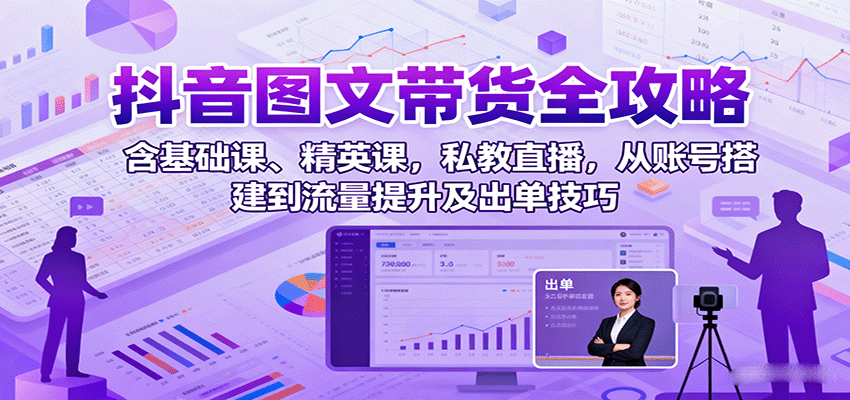 图片[1]-抖音图文带货全攻略：含基础课、精英课，私教直播，从账号搭建到流量提升及出单技巧-仙女副业网