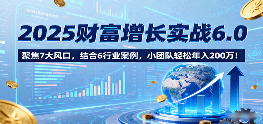 图片[1]-2025财富增长实战6.0，聚焦7大风口，结合6行业案例，小团队轻松年入200万！-仙女副业网