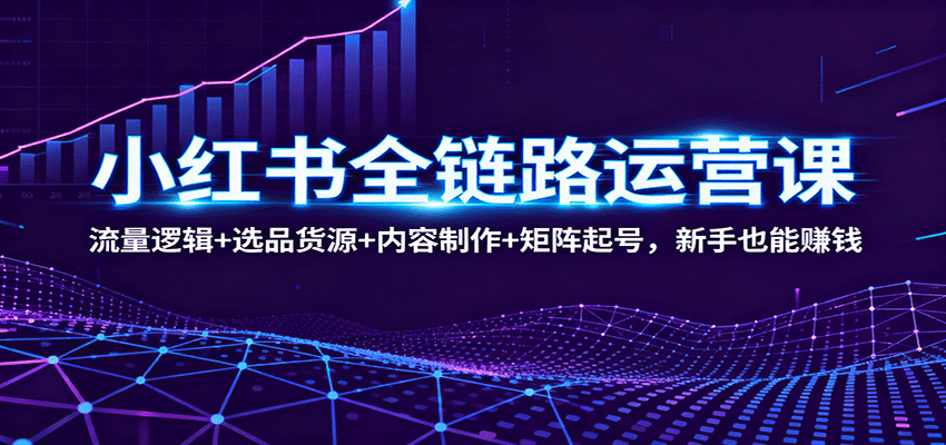 图片[1]-小红书全链路运营课：流量逻辑+选品货源+内容制作+矩阵起号，新手也能赚钱-仙女副业网