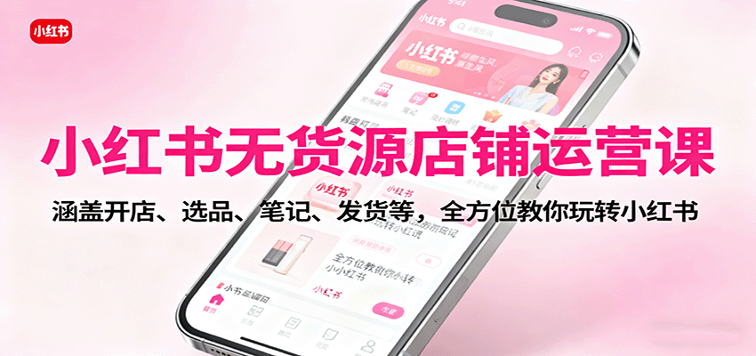 图片[1]-小红书无货源店铺运营课：涵盖开店、选品、笔记、发货等，全方位教你玩转小红书-仙女副业网