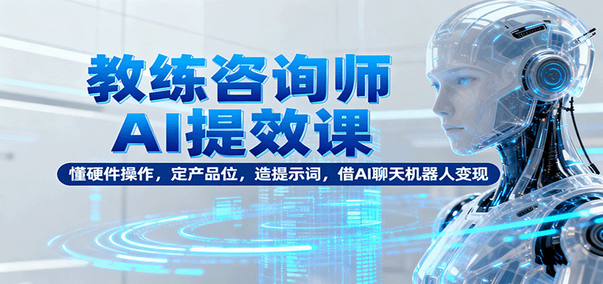 图片[1]-教练咨询师AI提效课：懂硬件操作，定产品位，造提示词，借AI聊天机器人变现-仙女副业网