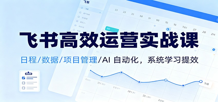 图片[1]-飞书高效运营实战课：日程/数据/项目管理/AI 自动化，系统学习提效-仙女副业网