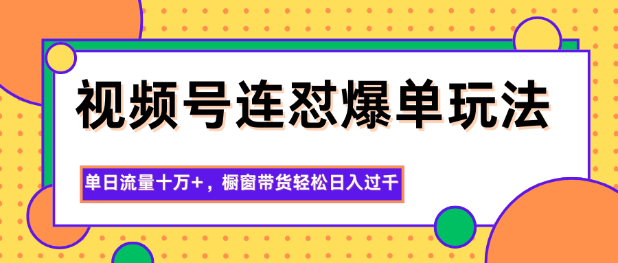 图片[1]-视频号连怼爆单玩法，单日流量十万+，橱窗带货轻松日入过千-仙女副业网