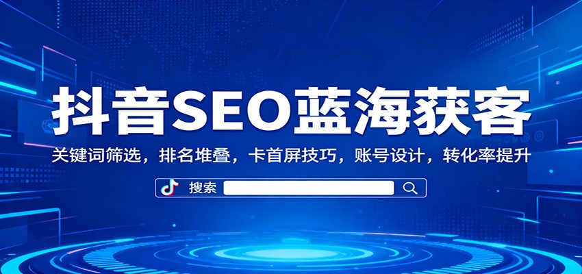 图片[1]-抖音SEO蓝海获客：关键词筛选，排名堆叠，卡首屏技巧，账号设计，转化率提升-仙女副业网