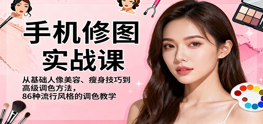 图片[1]-手机修图实战课，从基础人像美容、瘦身技巧到高级调色方法，86种流行风格的调色教学-仙女副业网