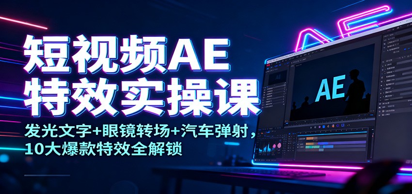 图片[1]-短视频AE特效实操课：发光文字+眼镜转场+汽车弹射，10大爆款特效全解锁-仙女副业网