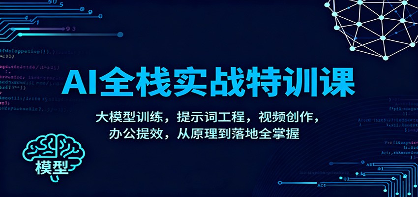 图片[1]-AI全栈实战特训课：大模型训练，提示词工程，视频创作，办公提效，从原理到落地全掌握-仙女副业网