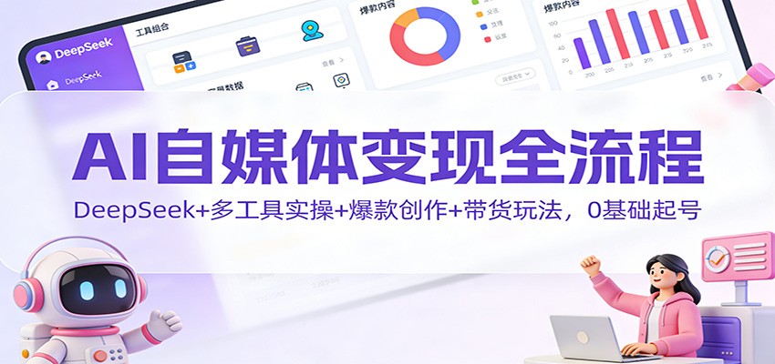 图片[1]-AI自媒体变现全流程：DeepSeek+多工具实操+爆款创作+带货玩法，0基础起号-仙女副业网