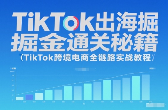 TikTok出海掘金通关秘籍，TikTok跨境电商全链路实战教程