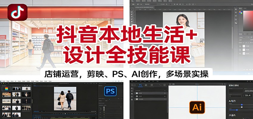 图片[1]-抖音本地生活+设计全技能课：店铺运营，剪映、PS、AI创作，多场景实操-仙女副业网