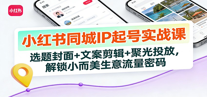 图片[1]-小红书同城IP起号实战课：选题封面+文案剪辑+聚光投放，解锁小而美生意流量密码-仙女副业网