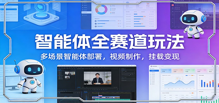 图片[1]-智能体全赛道玩法：多场景智能体部署，视频制作，挂载变现-仙女副业网