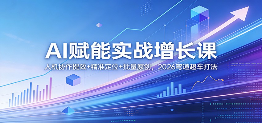 图片[1]-AI赋能实战增长课：人机协作提效+精准定位+批量原创，2026弯道超车打法-仙女副业网