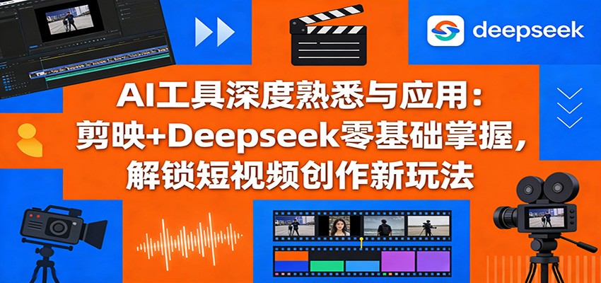 图片[1]-AI工具深度熟悉与应用：剪映+Deepseek零基础掌握，解锁短视频创作新玩法-仙女副业网
