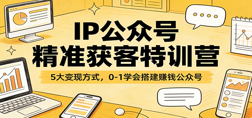 图片[1]-IP公众号精准获客特训营：5大变现方式，0-1学会搭建赚钱公众号-仙女副业网