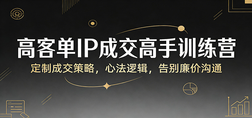 图片[1]-高客单IP成交高手训练营：定制成交策略，心法逻辑，告别廉价沟通-仙女副业网