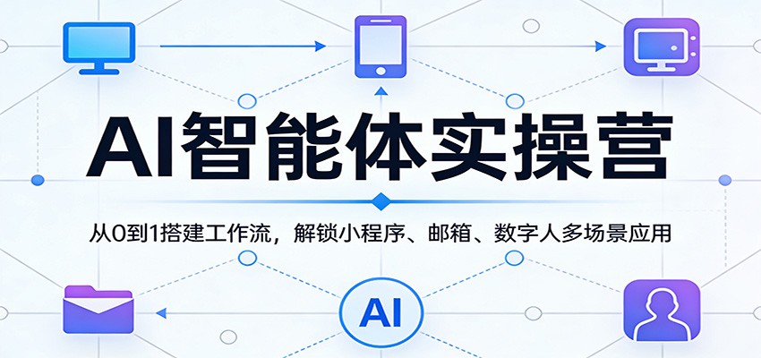 图片[1]-AI智能体实操营：从0到1搭建工作流，解锁小程序、邮箱、数字人多场景应用-仙女副业网