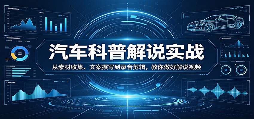 图片[1]-汽车科普解说实战：从素材收集、文案撰写到录音剪辑，教你做好解说视频-仙女副业网