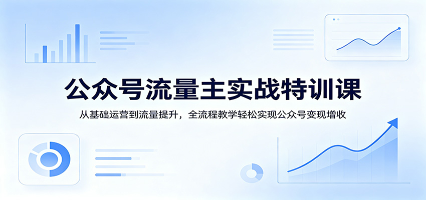 图片[1]-公众号流量主实战特训课：从基础运营到流量提升，全流程教学轻松实现公众号变现增收-仙女副业网