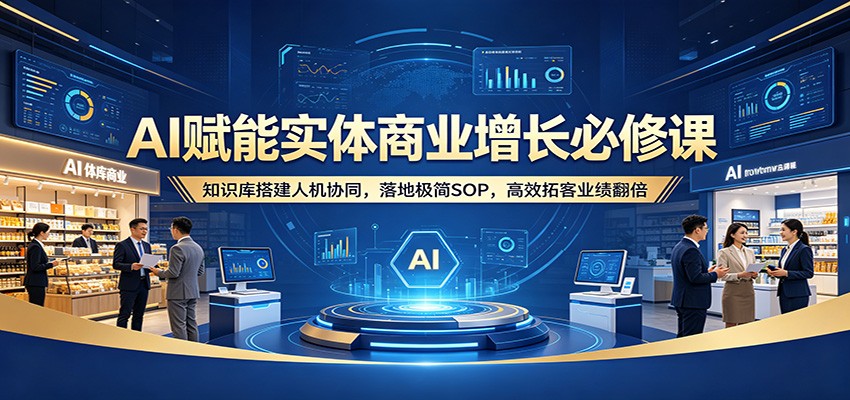图片[1]-AI赋能实体商业增长必修课：知识库搭建人机协同，落地极简SOP，高效拓客业绩翻倍-仙女副业网