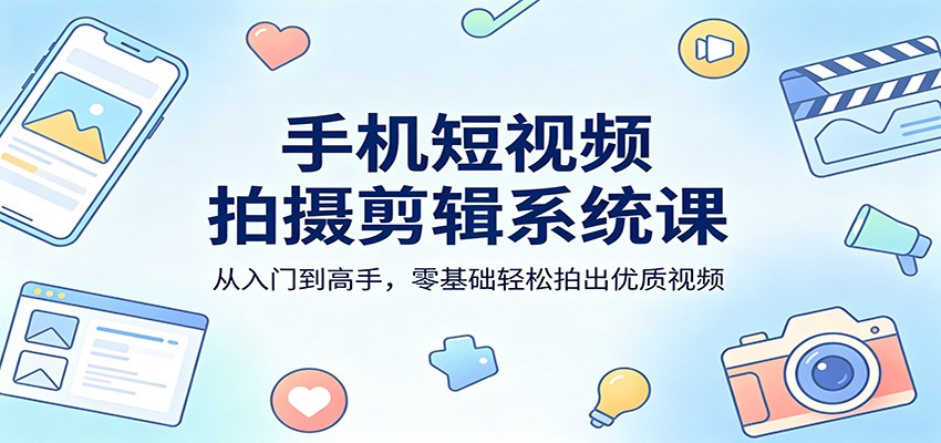图片[1]-手机短视频拍摄剪辑系统课：从入门到高手，零基础轻松拍出优质视频-仙女副业网