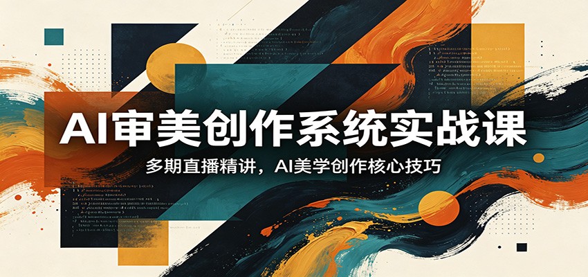 图片[1]-AI审美创作系统实战课，多期直播精讲，AI美学创作核心技巧-仙女副业网