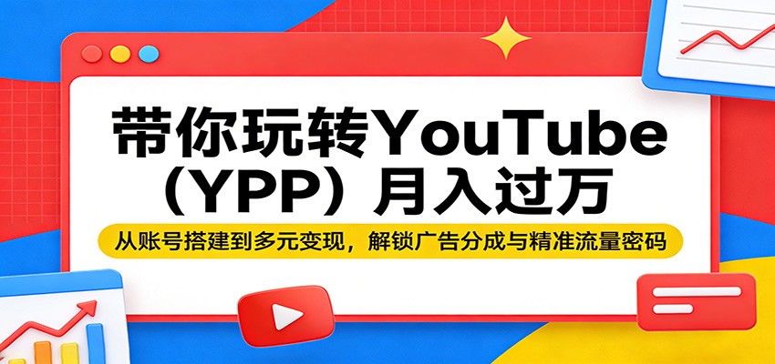 图片[1]-带你玩转YouTube(YPP)月入过万：从账号搭建到多元变现，解锁广告分成与精准流量密码-仙女副业网