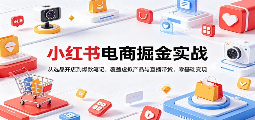 图片[1]-小红书电商掘金实战：从选品开店到爆款笔记，覆盖虚拟产品与直播带货，零基础变现-仙女副业网