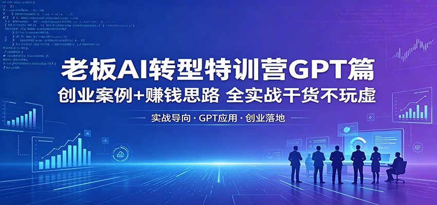 图片[1]-老板AI转型特训营GPT篇：创业案例+赚钱思路，全实战干货不玩虚-仙女副业网