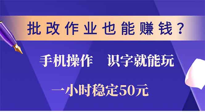 批改作业也能赚钱？0门槛手机项目，识字就能玩！一小时50元！-资源教程须哥