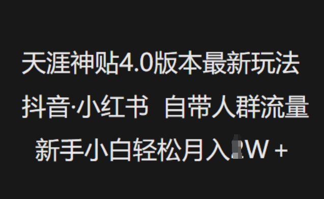 天涯神贴4.0版本最新玩法，抖音·小红书自带人群流量，新手小白轻松月入过W-资源教程须哥